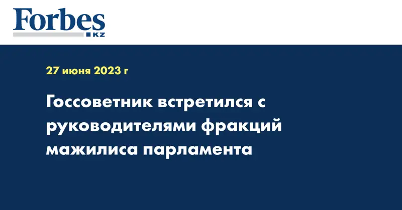 Госсоветник встретился с руководителями фракций мажилиса парламента
