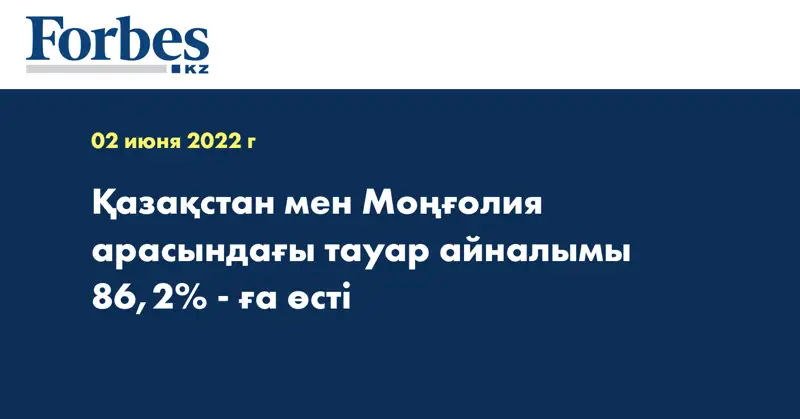 Қазақстан мен Моңғолия арасындағы тауар айналымы 86,2% - ға өсті