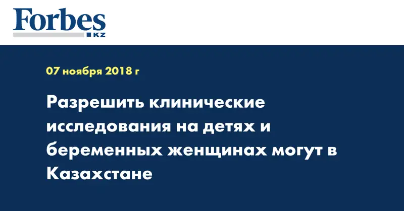 Разрешить клинические исследования на детях и беременных женщинах могут в Казахстане