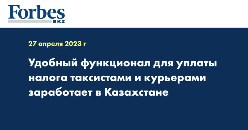Удобный функционал для уплаты налога таксистами и курьерами заработает в Казахстане
