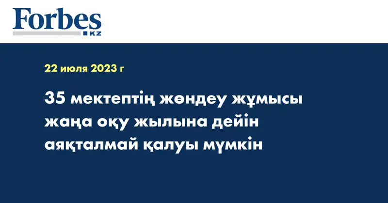 35 мектептің жөндеу жұмысы жаңа оқу жылына дейін аяқталмай қалуы мүмкін 