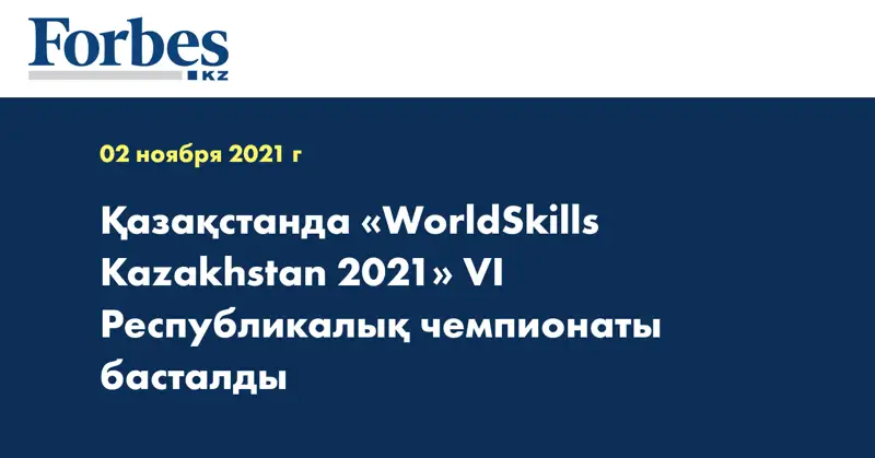 Қазақстанда «WorldSkills Kazakhstan 2021» VI Республикалық чемпионаты басталды