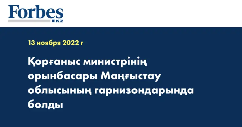 Қорғаныс министрінің орынбасары Маңғыстау облысының гарнизондарында болды