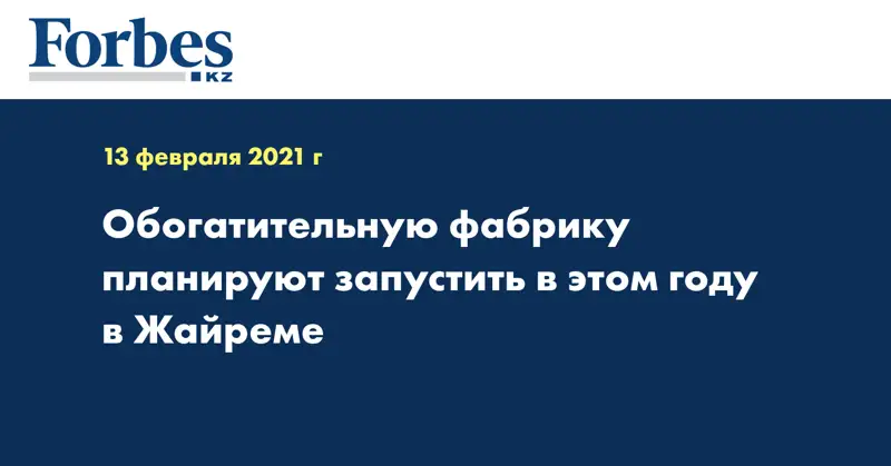 Обогатительную фабрику планируют запустить в этом году в Жайреме