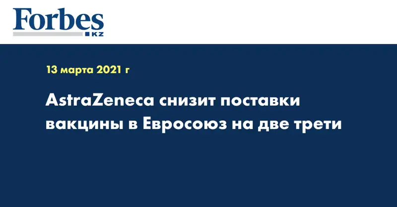 AstraZeneca снизит поставки вакцины в Евросоюз на две трети