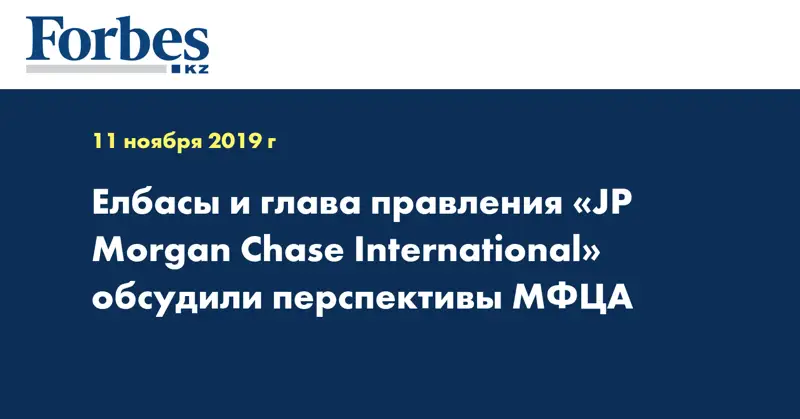 Елбасы и глава правления «JP Morgan Chase International» обсудили перспективы МФЦА