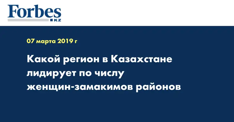 Какой регион в Казахстане лидирует по числу женщин-замакимов районов