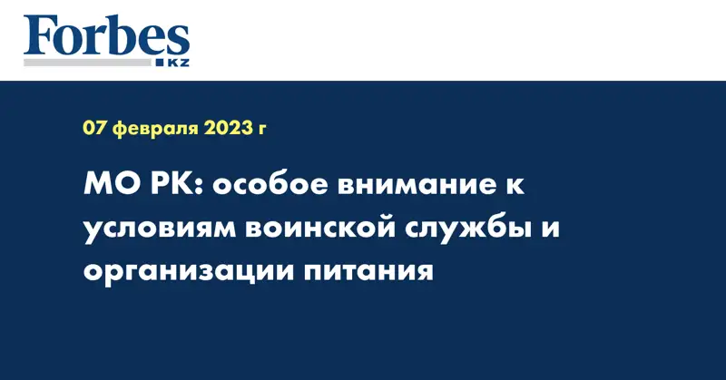 МО РК: особое внимание к условиям воинской службы и организации питания