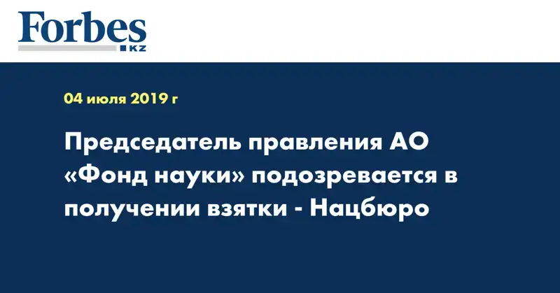  Председатель правления АО «Фонд науки» подозревается в получении взятки - Нацбюро