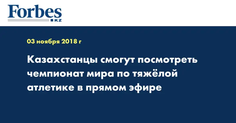 Казахстанцы смогут посмотреть чемпионат мира по тяжёлой атлетике в прямом эфире