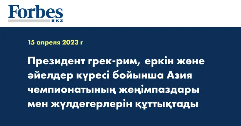 Президент грек-рим, еркін және әйелдер күресі бойынша Азия чемпионатының жеңімпаздары мен жүлдегерлерін құттықтады
