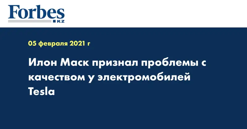 Илон Маск признал проблемы с качеством у электромобилей Tesla