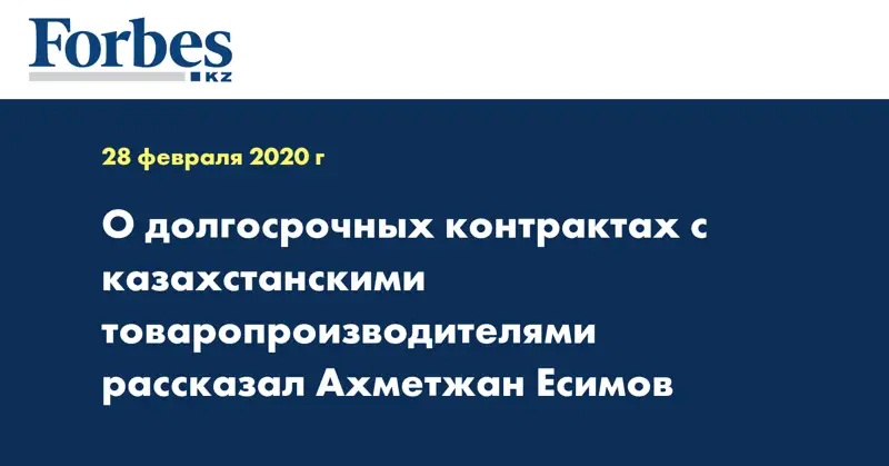 О долгосрочных контрактах с казахстанскими товаропроизводителями рассказал Ахметжан Есимов