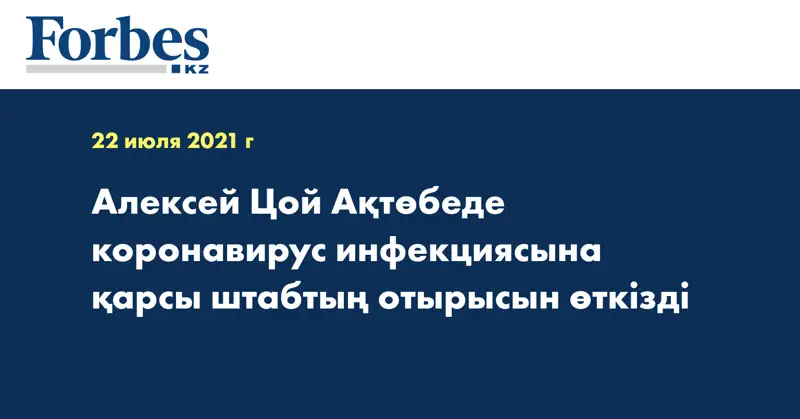 Алексей Цой Ақтөбеде коронавирус инфекциясына қарсы штабтың отырысын өткізді
