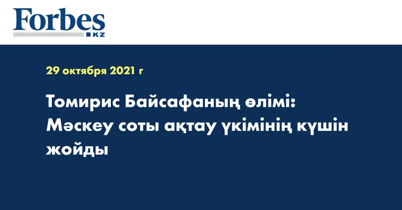 Томирис Байсафаның өлімі: Мәскеу соты ақтау үкімінің күшін жойды