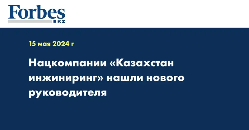 Нацкомпании «Казахстан инжиниринг» нашли нового руководителя