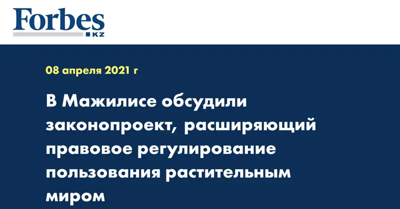 В Мажилисе обсудили законопроект, расширяющий правовое регулирование пользования растительным миром