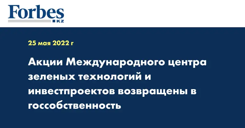 Акции Международного центра зеленых технологий и инвестпроектов возвращены в госсобственность
