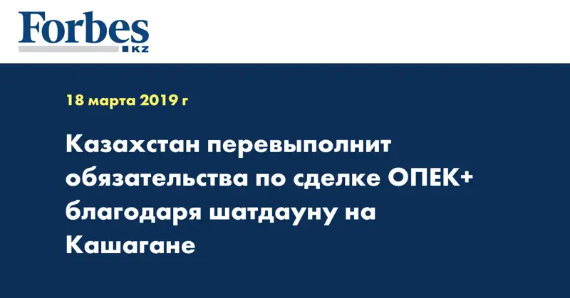 Казахстан перевыполнит обязательства по сделке ОПЕК+ благодаря шатдауну на Кашагане