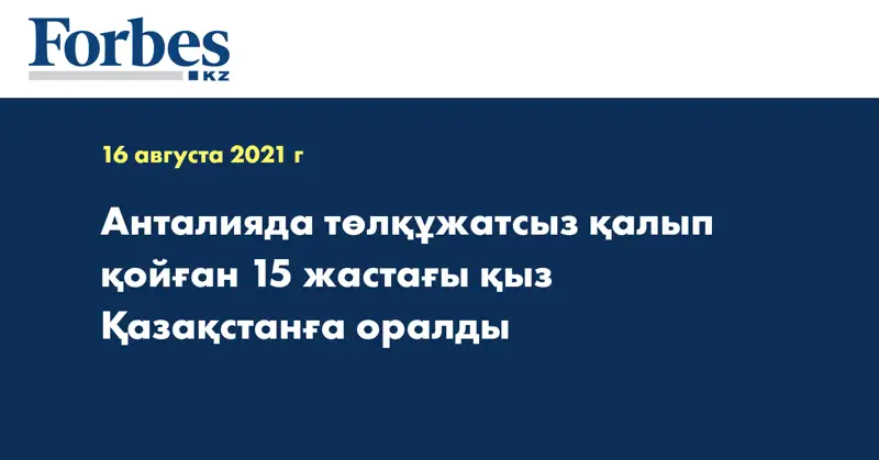 Анталияда төлқұжатсыз қалып қойған 15 жастағы қыз Қазақстанға оралды