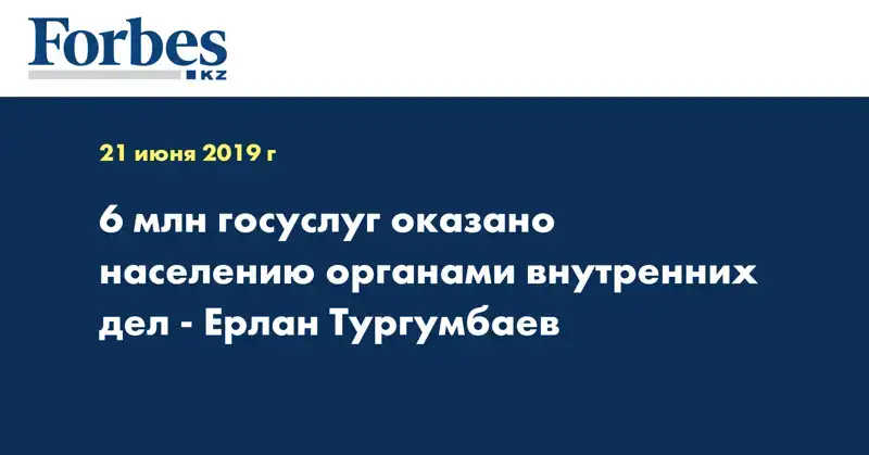 6 млн госуслуг оказано населению органами внутренних дел - Ерлан Тургумбаев