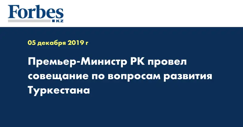 Премьер-Министр РК провел совещание по вопросам развития Туркестана