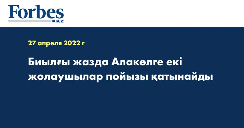 Биылғы жазда Алакөлге екі жолаушылар пойызы қатынайды