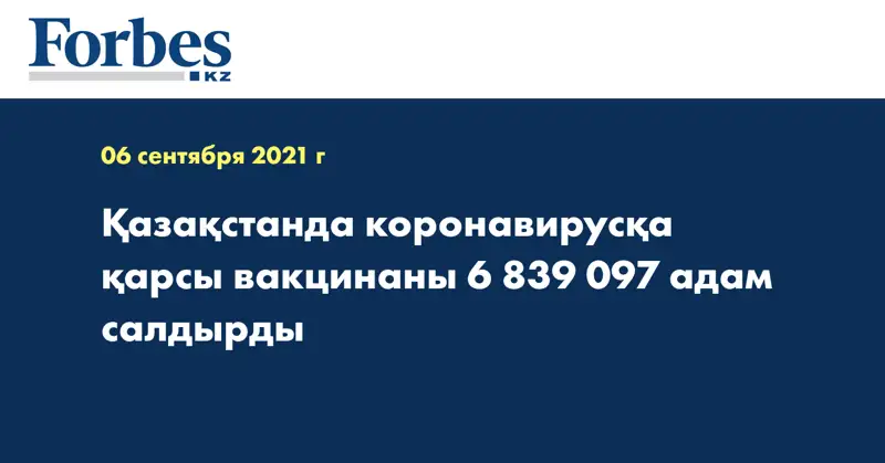  Қазақстанда коронавирусқа қарсы вакцинаны 6 839 097 адам салдырды