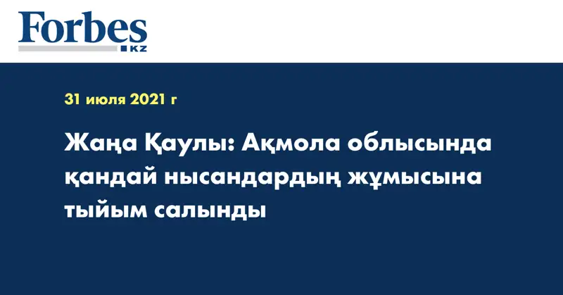 Жаңа Қаулы: Ақмола облысында қандай нысандардың жұмысына тыйым салынды