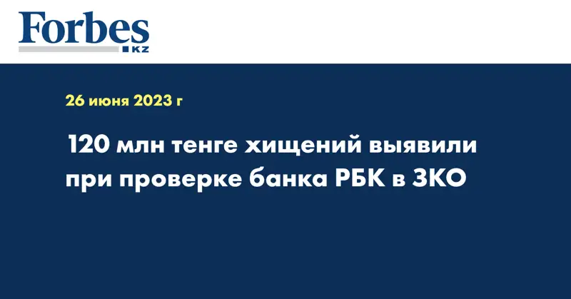 120 млн тенге хищений выявили при проверке банка РБК в ЗКО