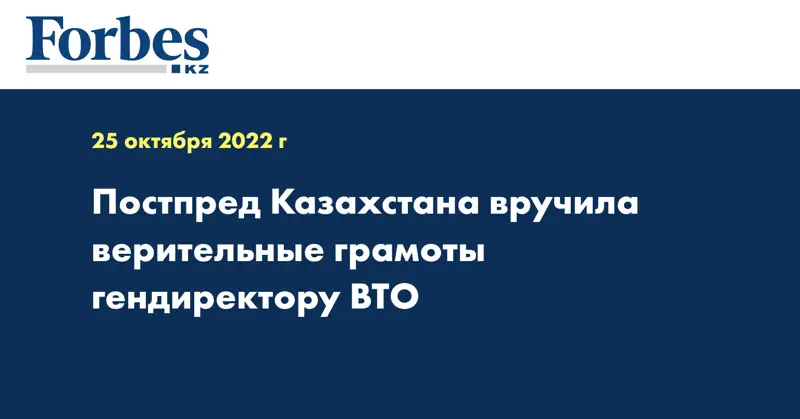 Постпред Казахстана вручила верительные грамоты гендиректору ВТО
