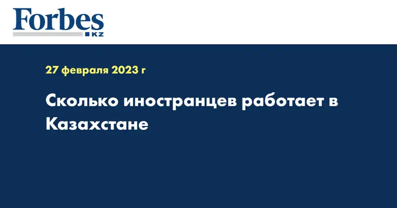 Сколько иностранцев работает в Казахстане