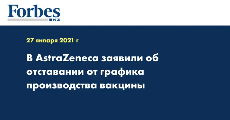 В AstraZeneca заявили об отставании от графика производства вакцины