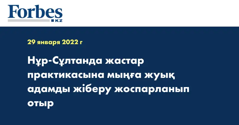 Нұр-Сұлтанда жастар практикасына мыңға жуық адамды жіберу жоспарланып отыр