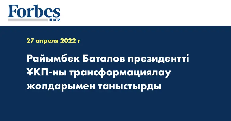  Райымбек Баталов президентті ҰКП-ны трансформациялау жолдарымен таныстырды