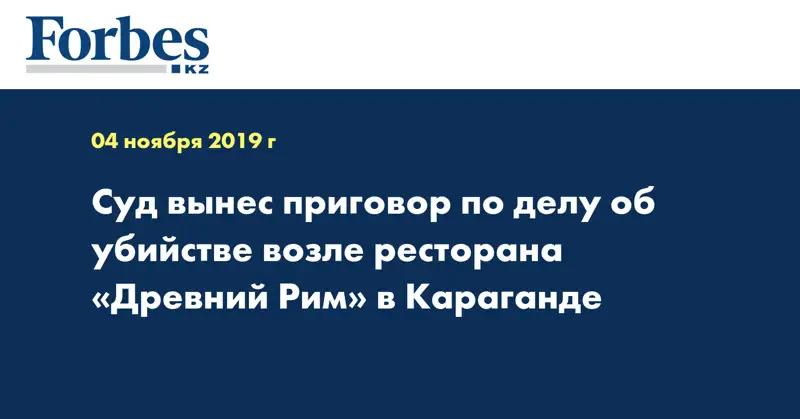 Суд вынес приговор по делу об убийстве возле ресторана «Древний Рим» в Караганде
