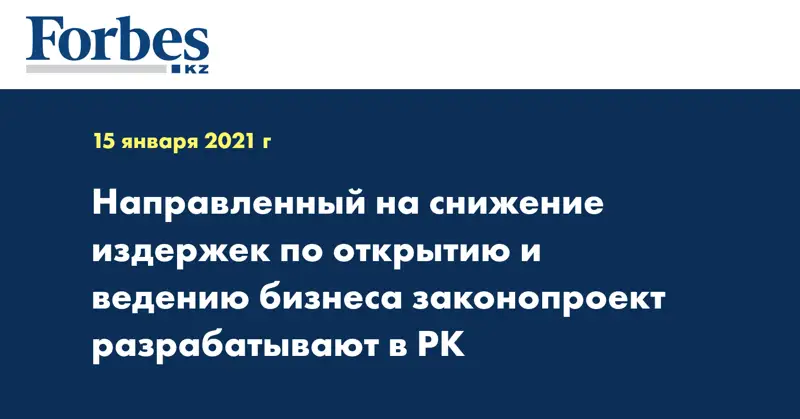 Направленный на снижение издержек по открытию и ведению бизнеса законопроект разрабатывают в РК