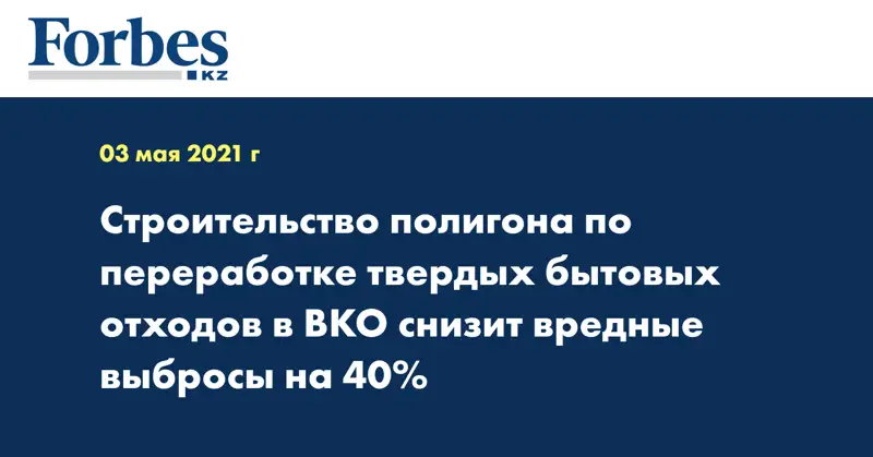 Строительство полигона по переработке твердых бытовых отходов в ВКО снизит вредные выбросы на 40%