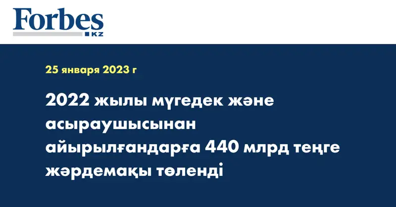 2022 жылы мүгедек және асыраушысынан айырылғандарға 440 млрд теңге жәрдемақы төленді