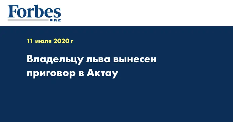 Владельцу льва вынесен приговор в Актау