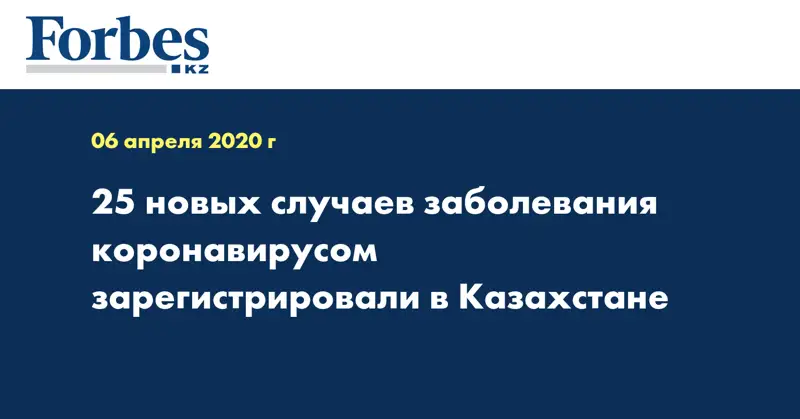 25 новых случаев заболевания коронавирусом зарегистрировали в Казахстане