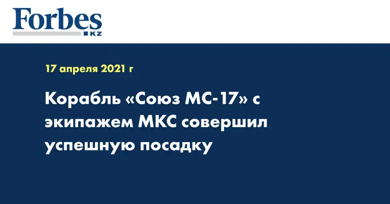 Корабль «Союз МС-17» с экипажем МКС совершил успешную посадку