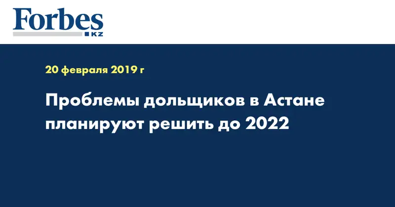 Проблемы дольщиков в Астане планируют решить до 2022