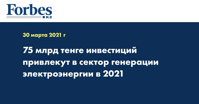 75 млрд тенге инвестиций привлекут в сектор генерации электроэнергии в 2021
