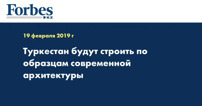 Туркестан будут строить по образцам современной архитектуры