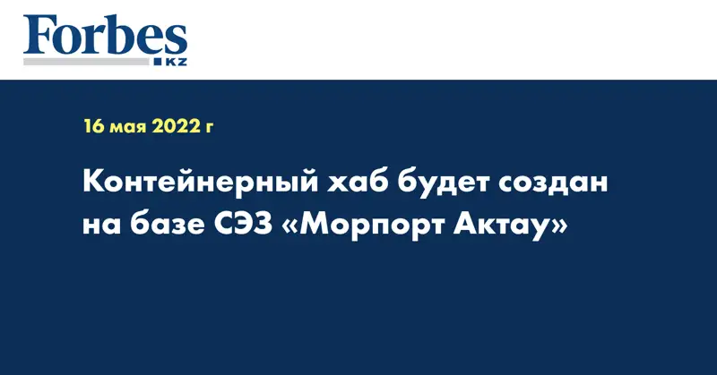 Контейнерный хаб будет создан на базе СЭЗ «Морпорт Актау»