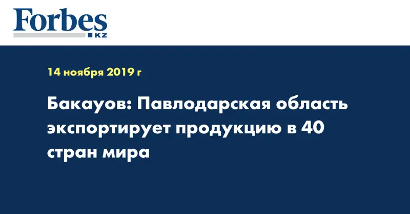 Бакауов: Павлодарская область экспортирует продукцию в 40 стран мира