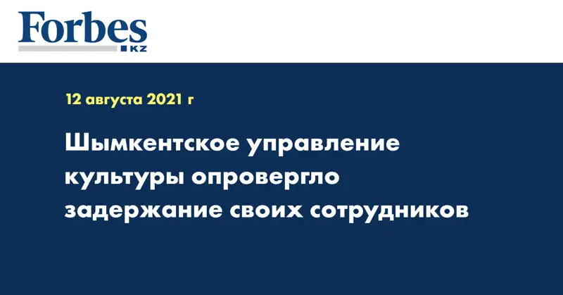Шымкентское управление культуры опровергло задержание своих сотрудников
