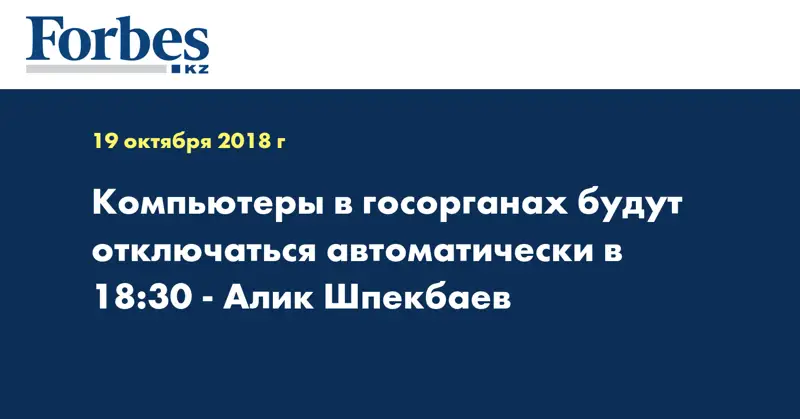 Компьютеры в госорганах будут отключаться автоматически в 18:30 - Алик Шпекбаев