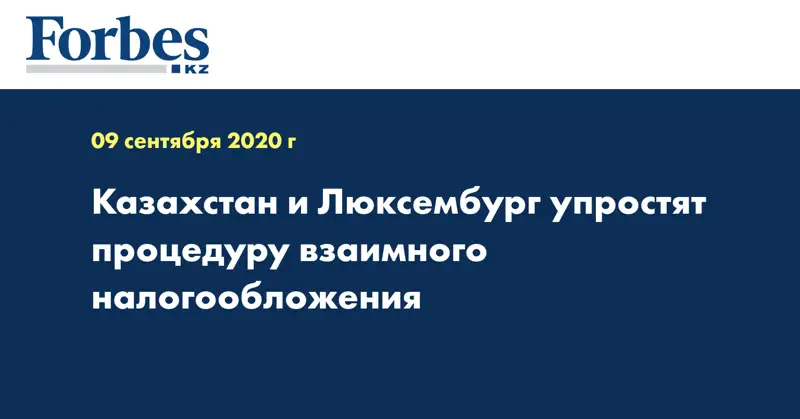 Казахстан и Люксембург упростят процедуру взаимного налогообложения